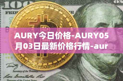 AURY今日价格-AURY05月03日最新价格行情-aurory最新走势消息