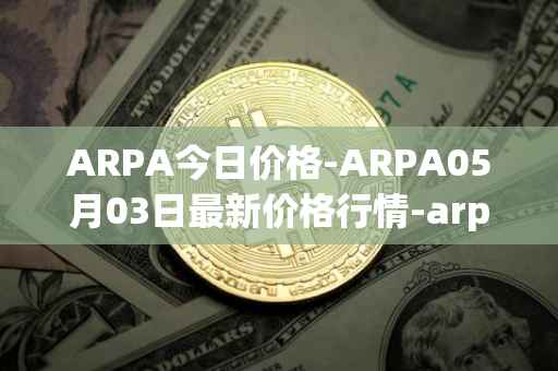 ARPA今日价格-ARPA05月03日最新价格行情-arpa-chain最新走势消息