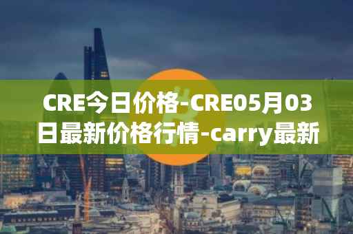 CRE今日价格-CRE05月03日最新价格行情-carry最新走势消息
