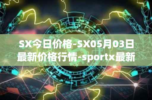 SX今日价格-SX05月03日最新价格行情-sportx最新走势消息