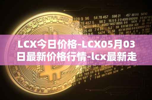 LCX今日价格-LCX05月03日最新价格行情-lcx最新走势消息