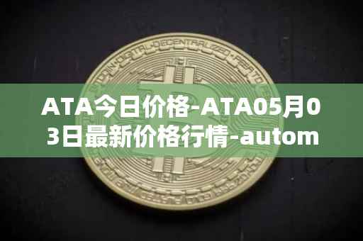 ATA今日价格-ATA05月03日最新价格行情-automata最新走势消息