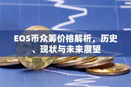 EOS币众筹价格解析，历史、现状与未来展望