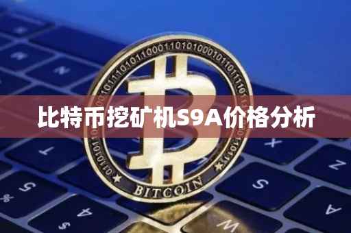 比特币挖矿机S9A价格分析