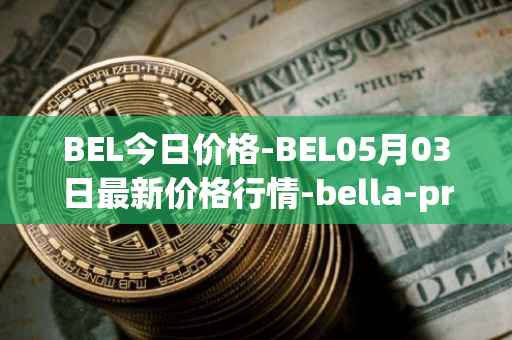 BEL今日价格-BEL05月03日最新价格行情-bella-protocol最新走势消息