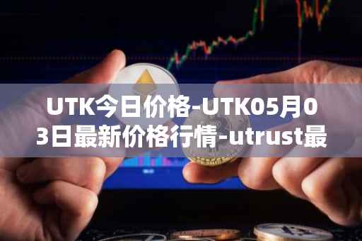 UTK今日价格-UTK05月03日最新价格行情-utrust最新走势消息