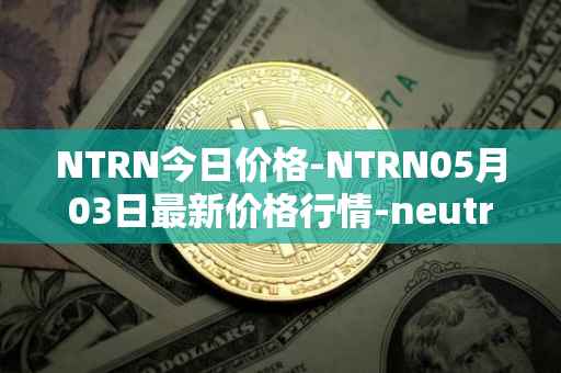 NTRN今日价格-NTRN05月03日最新价格行情-neutron最新走势消息