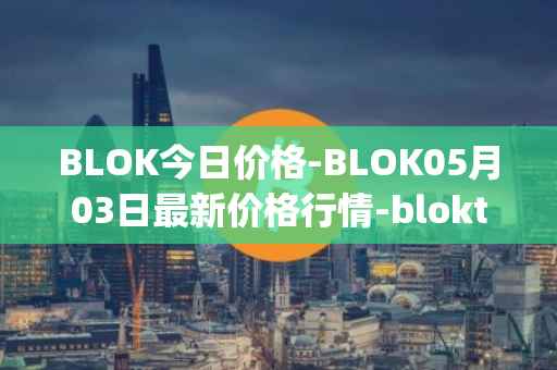 BLOK今日价格-BLOK05月03日最新价格行情-bloktopia最新走势消息