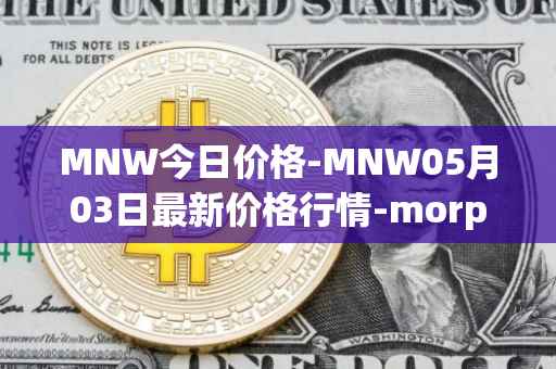 MNW今日价格-MNW05月03日最新价格行情-morpheus-network最新走势消息