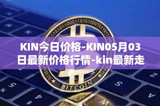 KIN今日价格-KIN05月03日最新价格行情-kin最新走势消息
