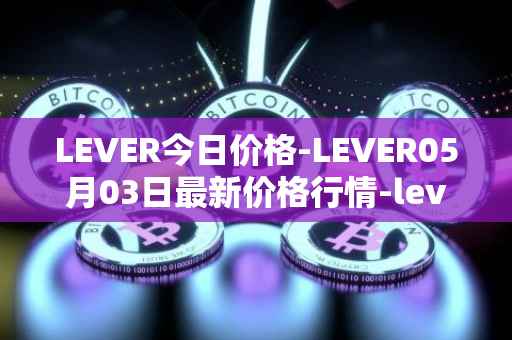 LEVER今日价格-LEVER05月03日最新价格行情-lever最新走势消息