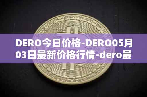 DERO今日价格-DERO05月03日最新价格行情-dero最新走势消息