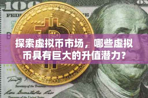 探索虚拟币市场，哪些虚拟币具有巨大的升值潜力？