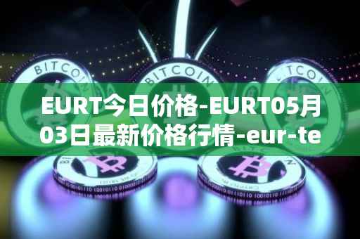 EURT今日价格-EURT05月03日最新价格行情-eur-tether最新走势消息