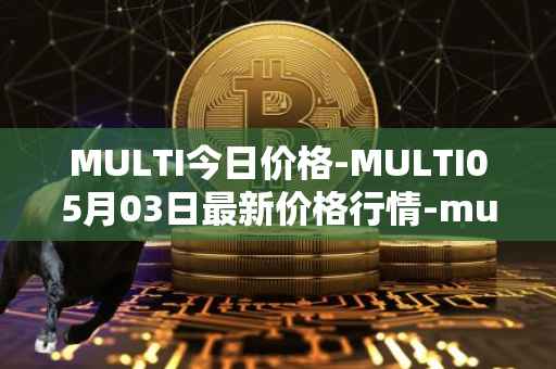 MULTI今日价格-MULTI05月03日最新价格行情-multichain最新走势消息