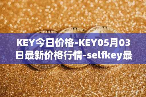 KEY今日价格-KEY05月03日最新价格行情-selfkey最新走势消息