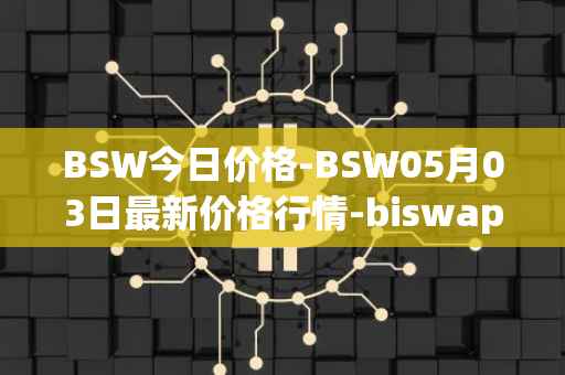 BSW今日价格-BSW05月03日最新价格行情-biswap最新走势消息