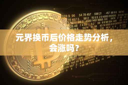 元界换币后价格走势分析，会涨吗？