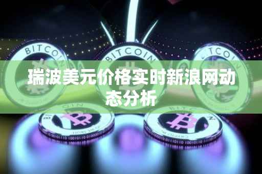 瑞波美元价格实时新浪网动态分析