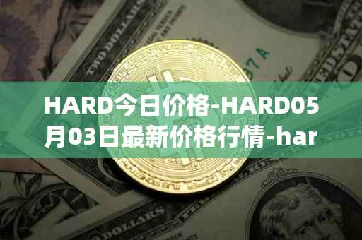 HARD今日价格-HARD05月03日最新价格行情-hard-protocol最新走势消息
