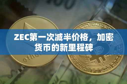 ZEC第一次减半价格，加密货币的新里程碑