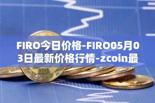 FIRO今日价格-FIRO05月03日最新价格行情-zcoin最新走势消息
