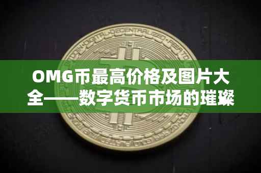 OMG币最高价格及图片大全——数字货币市场的璀璨明星