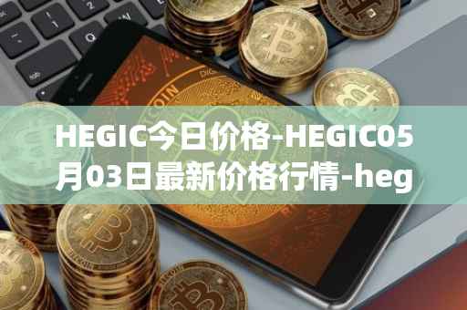HEGIC今日价格-HEGIC05月03日最新价格行情-hegic最新走势消息