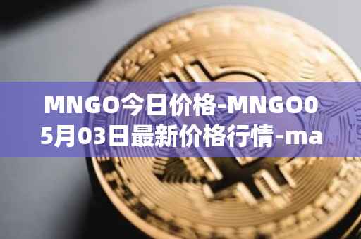 MNGO今日价格-MNGO05月03日最新价格行情-mango-markets最新走势消息