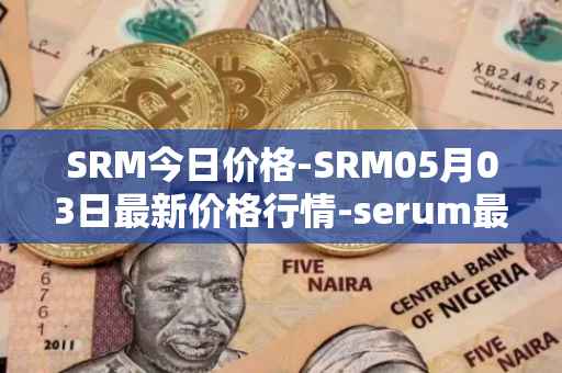SRM今日价格-SRM05月03日最新价格行情-serum最新走势消息