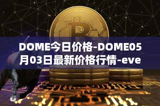 DOME今日价格-DOME05月03日最新价格行情-everdome最新走势消息