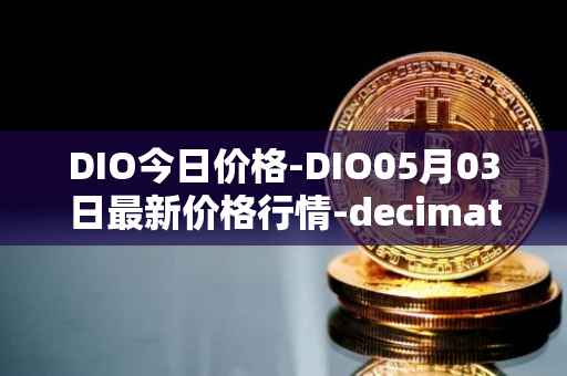 DIO今日价格-DIO05月03日最新价格行情-decimated最新走势消息