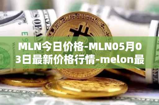 MLN今日价格-MLN05月03日最新价格行情-melon最新走势消息