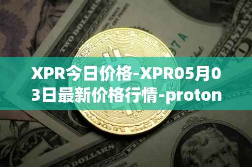 XPR今日价格-XPR05月03日最新价格行情-proton最新走势消息