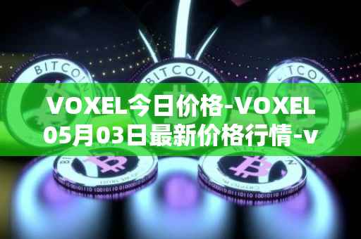 VOXEL今日价格-VOXEL05月03日最新价格行情-voxies最新走势消息