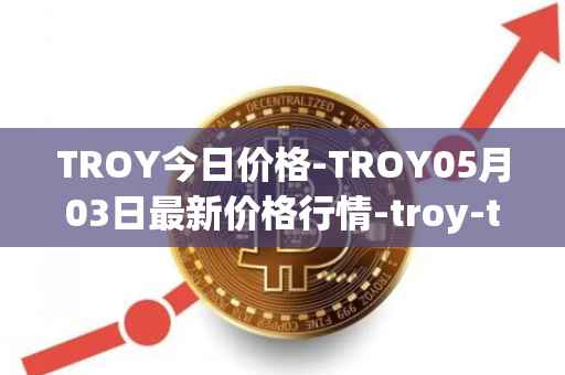 TROY今日价格-TROY05月03日最新价格行情-troy-trade最新走势消息