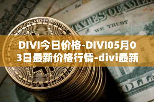 DIVI今日价格-DIVI05月03日最新价格行情-divi最新走势消息
