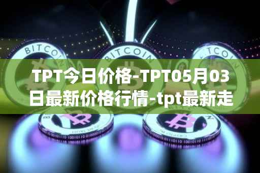 TPT今日价格-TPT05月03日最新价格行情-tpt最新走势消息