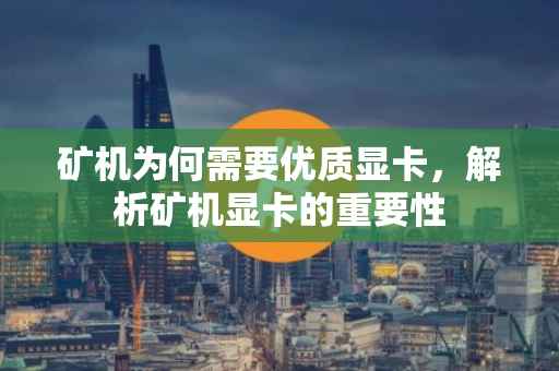 矿机为何需要优质显卡，解析矿机显卡的重要性