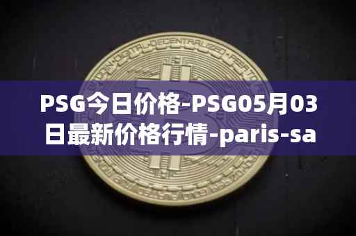 PSG今日价格-PSG05月03日最新价格行情-paris-saint-germain-fan-token最新走势消息