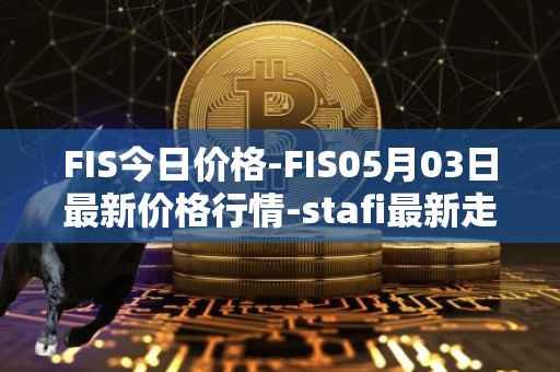 FIS今日价格-FIS05月03日最新价格行情-stafi最新走势消息