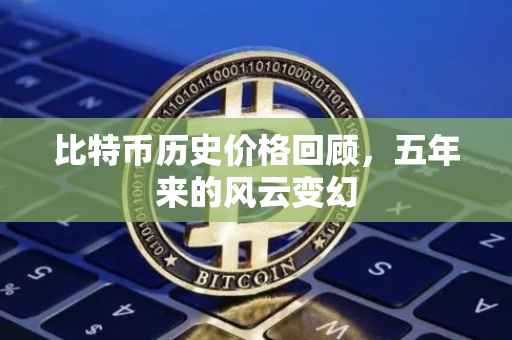 比特币历史价格回顾，五年来的风云变幻