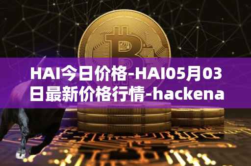 HAI今日价格-HAI05月03日最新价格行情-hackenai最新走势消息