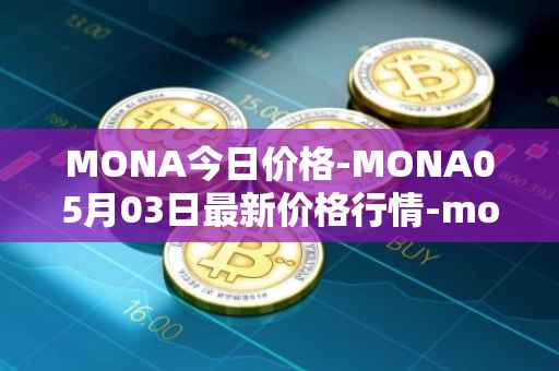 MONA今日价格-MONA05月03日最新价格行情-monacoin最新走势消息