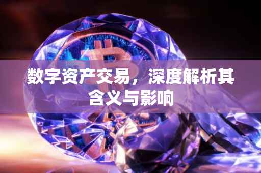 数字资产交易，深度解析其含义与影响