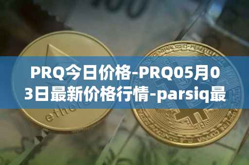 PRQ今日价格-PRQ05月03日最新价格行情-parsiq最新走势消息