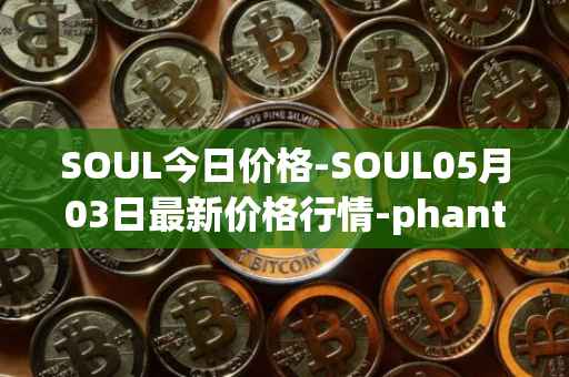 SOUL今日价格-SOUL05月03日最新价格行情-phantasma最新走势消息