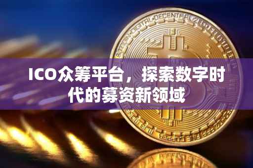 ICO众筹平台，探索数字时代的募资新领域