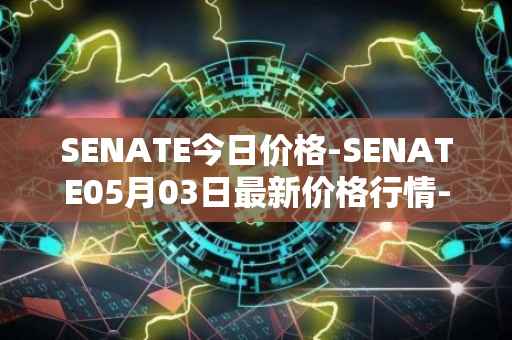 SENATE今日价格-SENATE05月03日最新价格行情-sidus-senatetoken最新走势消息