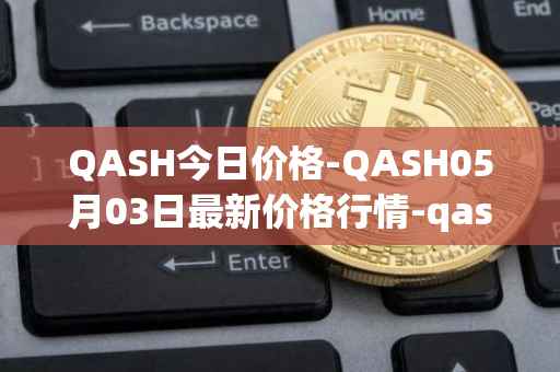 QASH今日价格-QASH05月03日最新价格行情-qash最新走势消息